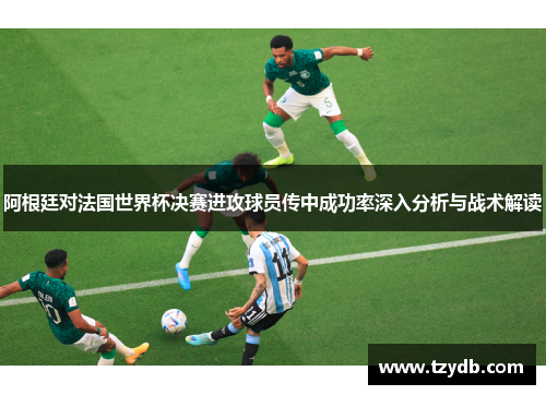 阿根廷对法国世界杯决赛进攻球员传中成功率深入分析与战术解读
