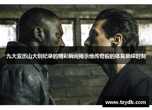 九大亚历山大创纪录的精彩瞬间揭示他传奇般的体育巅峰时刻