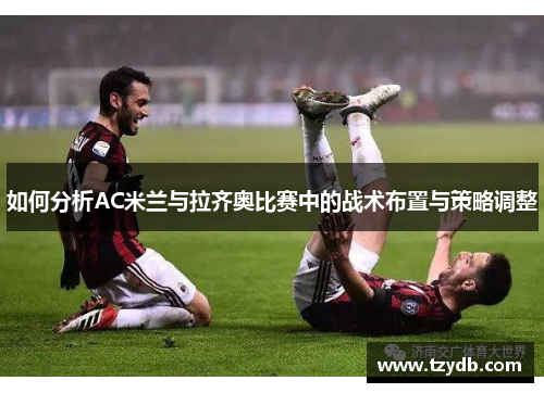 如何分析AC米兰与拉齐奥比赛中的战术布置与策略调整