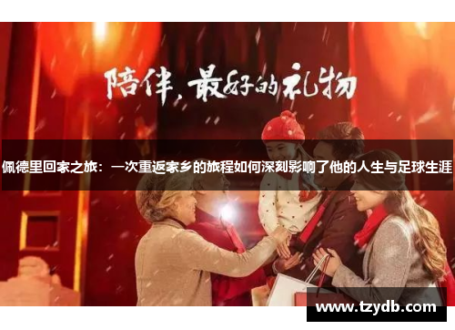 佩德里回家之旅：一次重返家乡的旅程如何深刻影响了他的人生与足球生涯