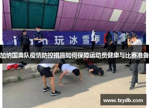 加纳国奥队疫情防控措施如何保障运动员健康与比赛准备
