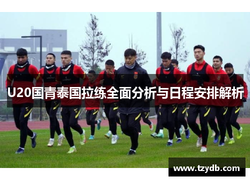 U20国青泰国拉练全面分析与日程安排解析