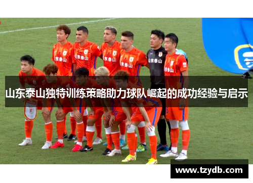 山东泰山独特训练策略助力球队崛起的成功经验与启示
