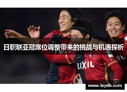 日职联亚冠席位调整带来的挑战与机遇探析