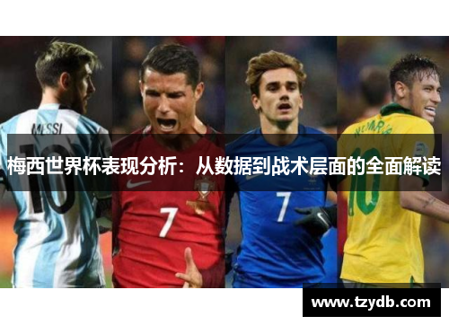 梅西世界杯表现分析：从数据到战术层面的全面解读