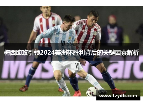 梅西助攻引领2024美洲杯胜利背后的关键因素解析