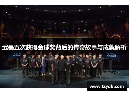 武磊五次获得金球奖背后的传奇故事与成就解析