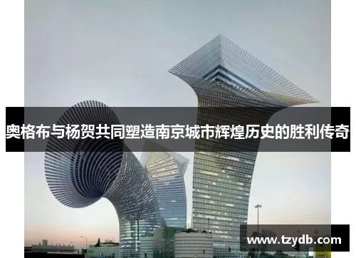 奥格布与杨贺共同塑造南京城市辉煌历史的胜利传奇