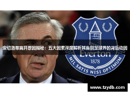 安切洛蒂离开原因揭秘：五大因素深度解析其告别足球界的背后动因