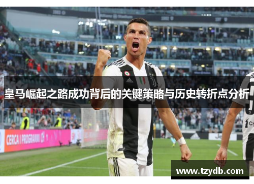 皇马崛起之路成功背后的关键策略与历史转折点分析