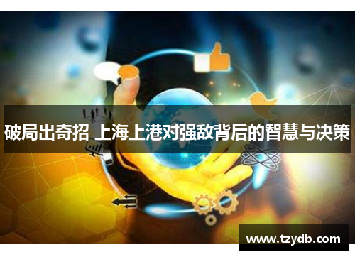 破局出奇招 上海上港对强敌背后的智慧与决策