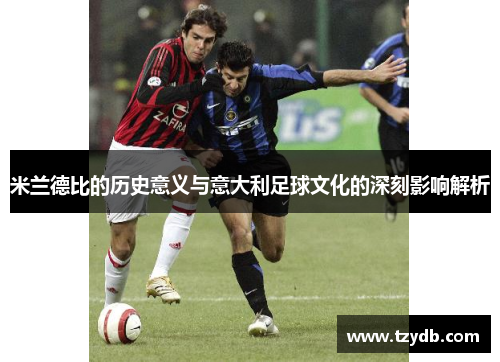 米兰德比的历史意义与意大利足球文化的深刻影响解析