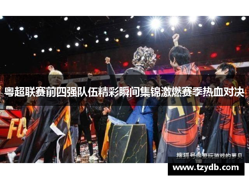 粤超联赛前四强队伍精彩瞬间集锦激燃赛季热血对决