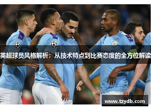 英超球员风格解析：从技术特点到比赛态度的全方位解读