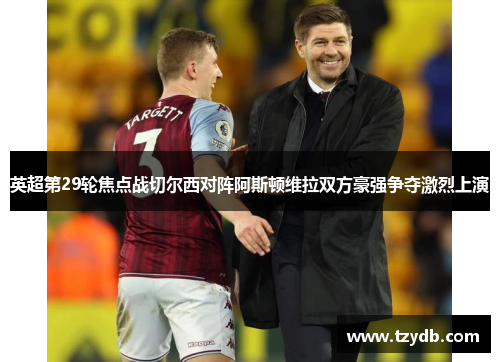 英超第29轮焦点战切尔西对阵阿斯顿维拉双方豪强争夺激烈上演