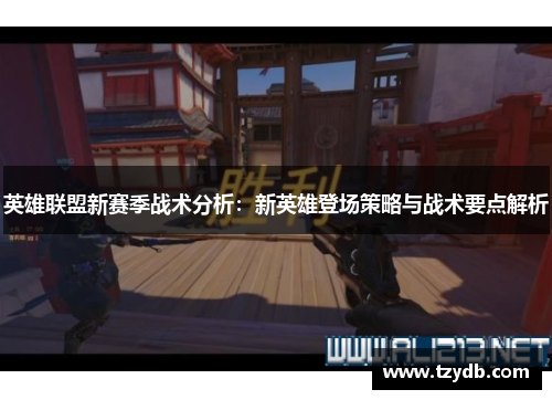 英雄联盟新赛季战术分析:新英雄登场策略与战术要点解析 英雄联盟新赛季战术分析:新英雄登场策略与战术要点解析