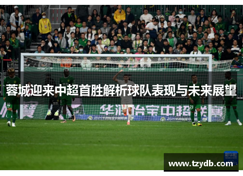蓉城迎来中超首胜解析球队表现与未来展望 蓉城迎来中超首胜解析球队表现与未来展望