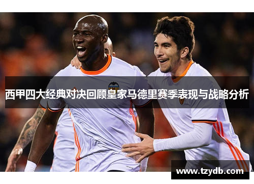 西甲四大经典对决回顾皇家马德里赛季表现与战略分析 西甲四大经典对决回顾皇家马德里赛季表现与战略分析