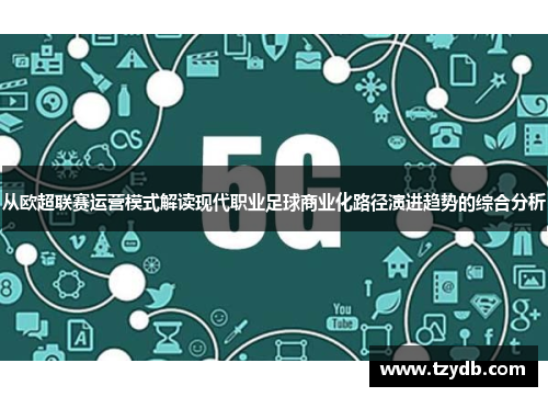 从欧超联赛运营模式解读现代职业足球商业化路径演进趋势的综合分析 从欧超联赛运营模式解读现代职业足球商业化路径演进趋势的综合分析
