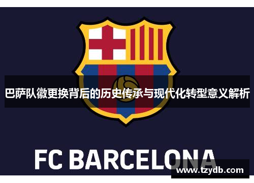 巴萨队徽更换背后的历史传承与现代化转型意义解析
